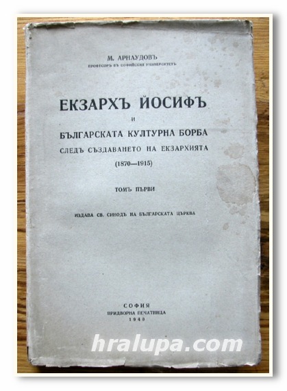 ЕКЗАРХ ЙОСИФ И БЪЛГАРСКАТА КУЛТУРНА БОРБА СЛЕД СЪЗДАВАНЕТО НА ЕКЗАРХИЯТА / 1870-1915/, ТОМ ПЪРВИ, М. АРНАУДОВ, 1940 ГОДИНА